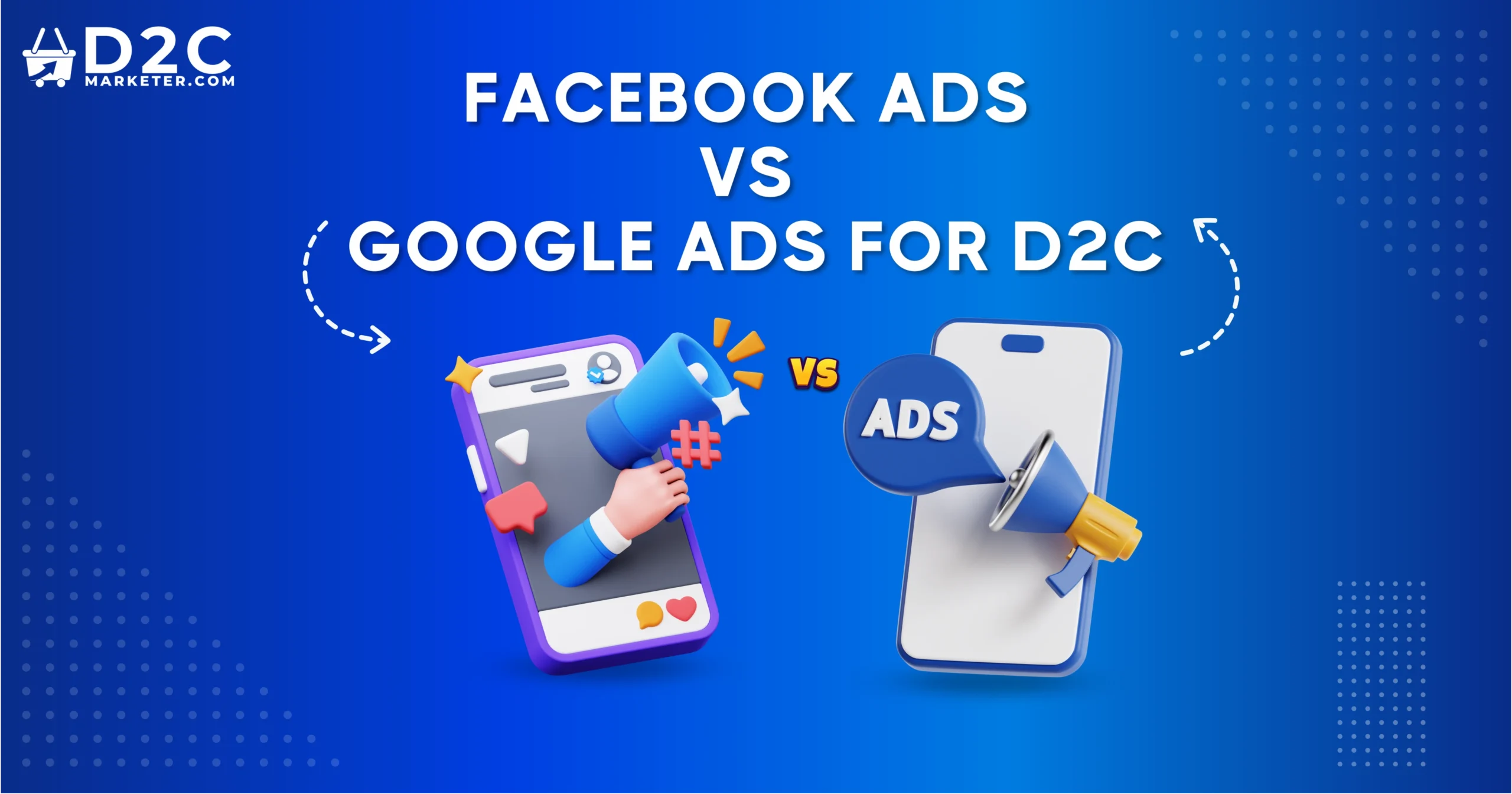Facebook vs. Google Ads: Which is Best for D2C Marketing?